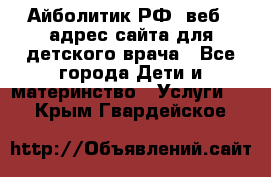 Айболитик.РФ  веб – адрес сайта для детского врача - Все города Дети и материнство » Услуги   . Крым,Гвардейское